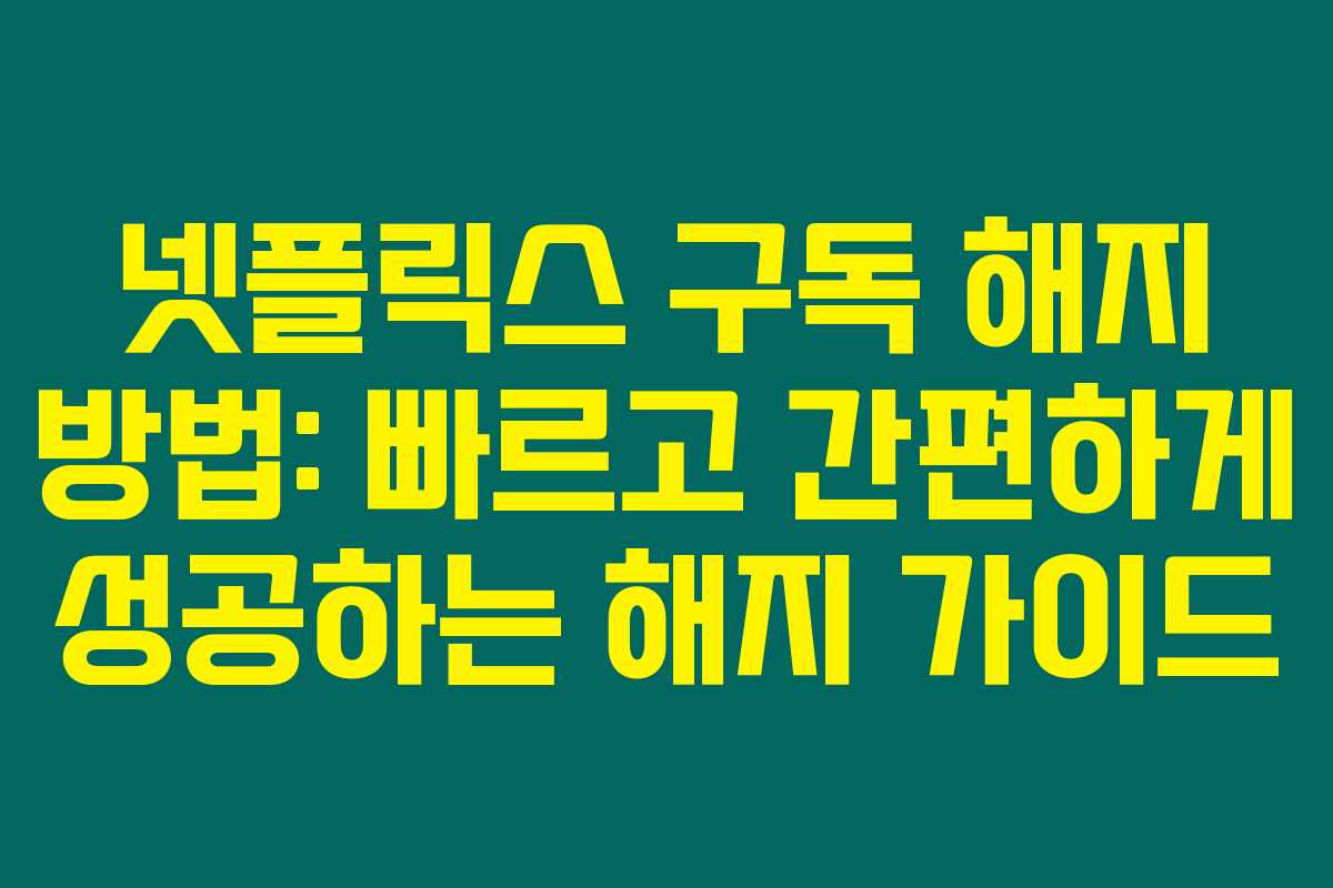 넷플릭스 구독 해지 방법: 빠르고 간편하게 성공하는 해지 가이드