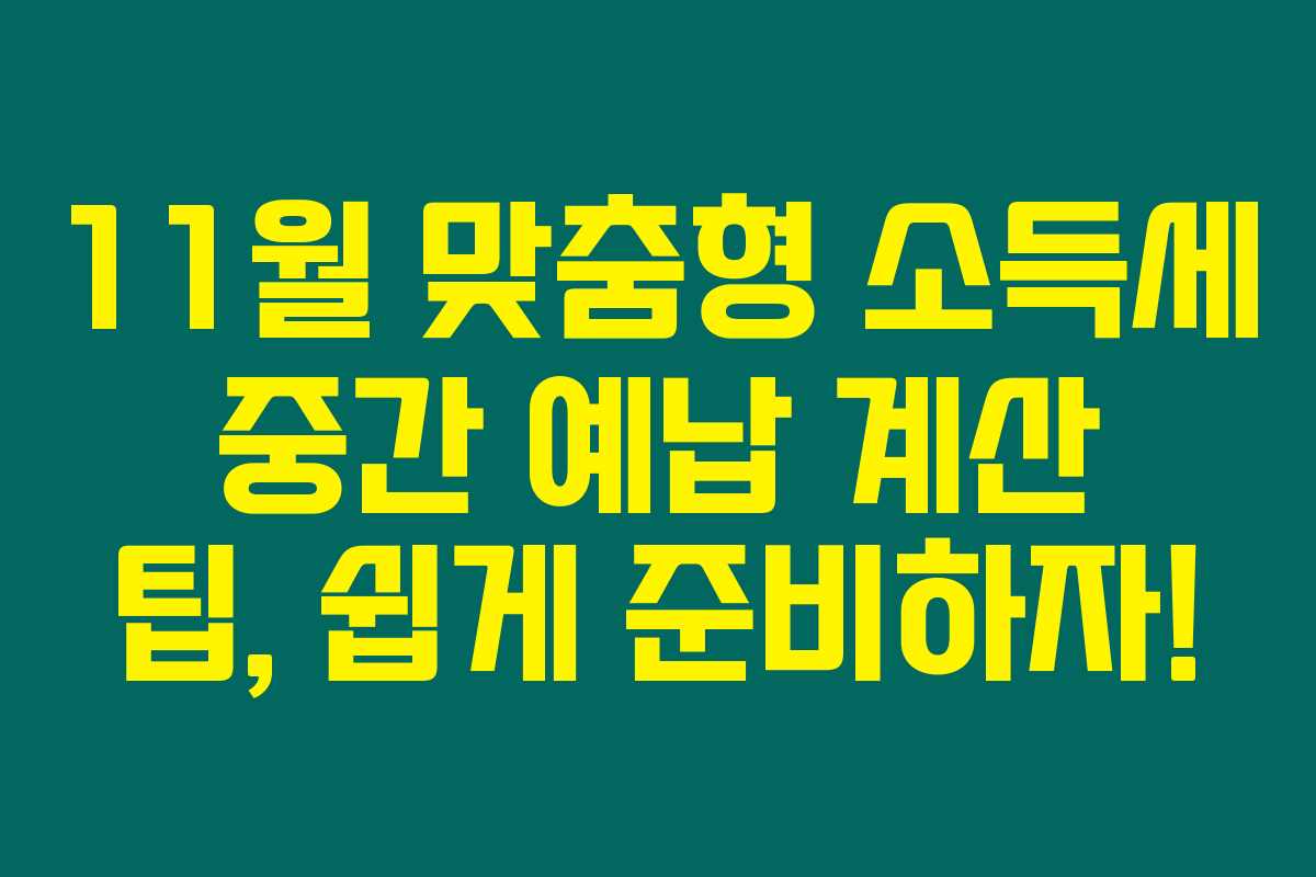 11월 맞춤형 소득세 중간 예납 계산 팁, 쉽게 준비하자!