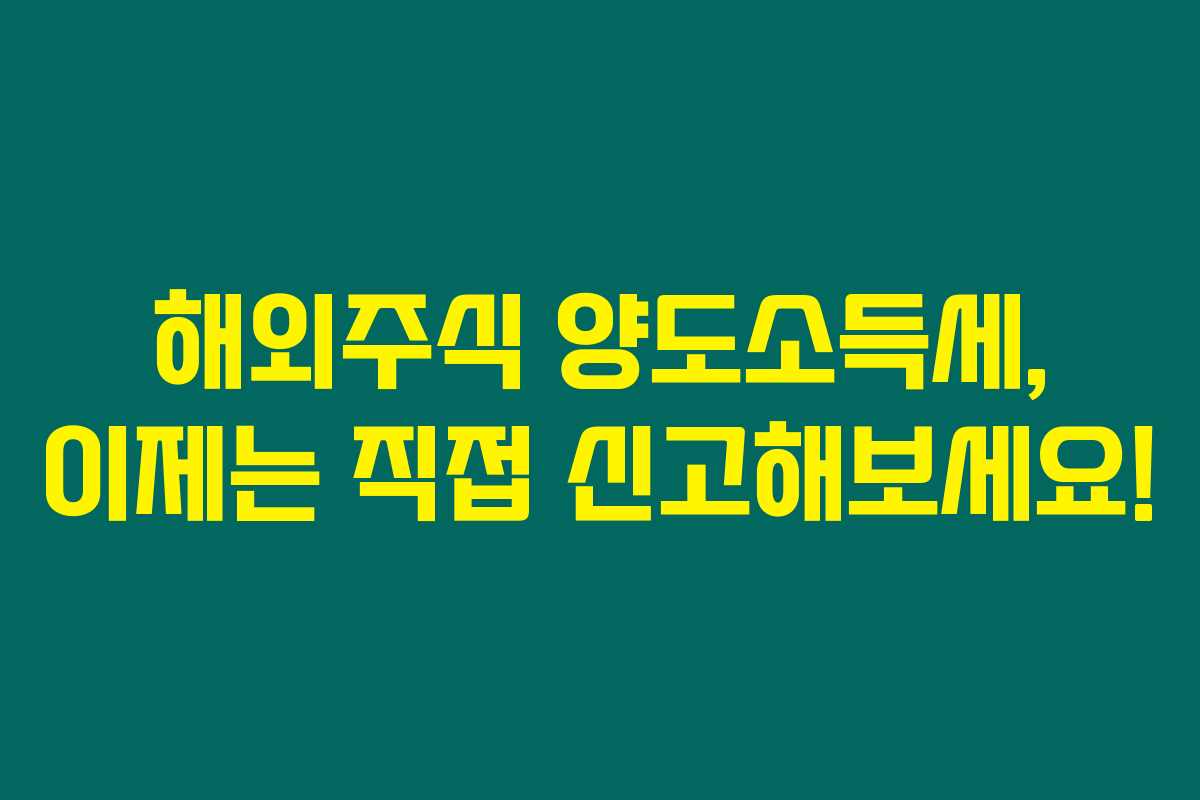 해외주식 양도소득세, 이제는 직접 신고해보세요!