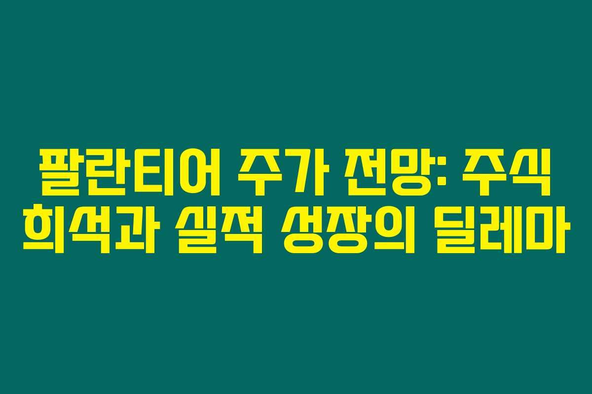 팔란티어 주가 전망: 주식 희석과 실적 성장의 딜레마