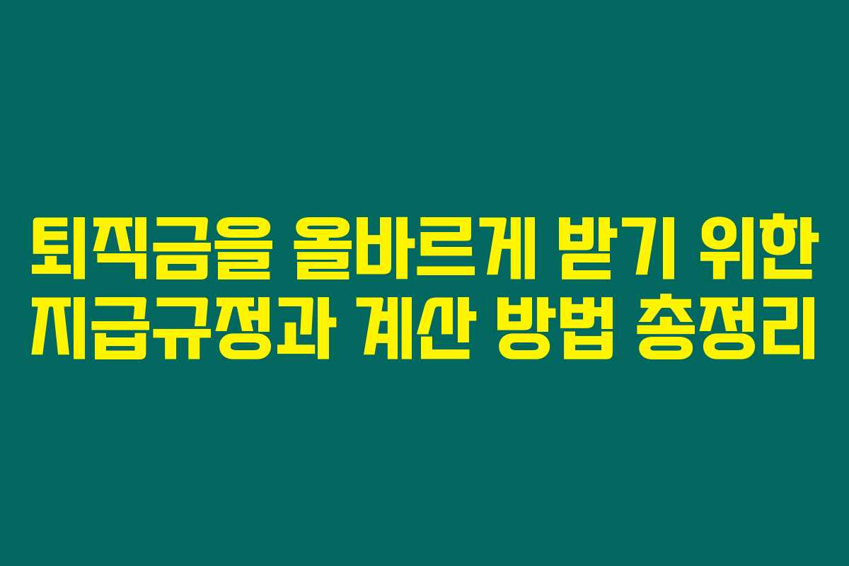 퇴직금을 올바르게 받기 위한 지급규정과 계산 방법 총정리