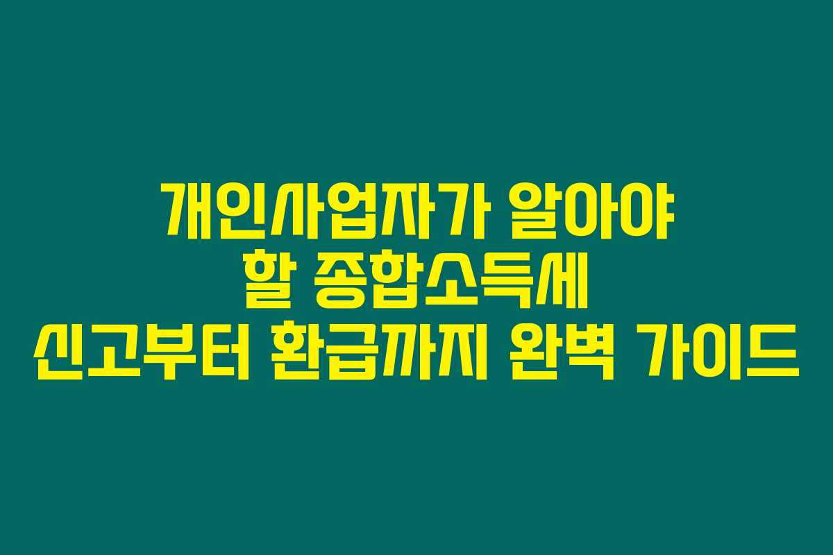 개인사업자가 알아야 할 종합소득세 신고부터 환급까지 완벽 가이드