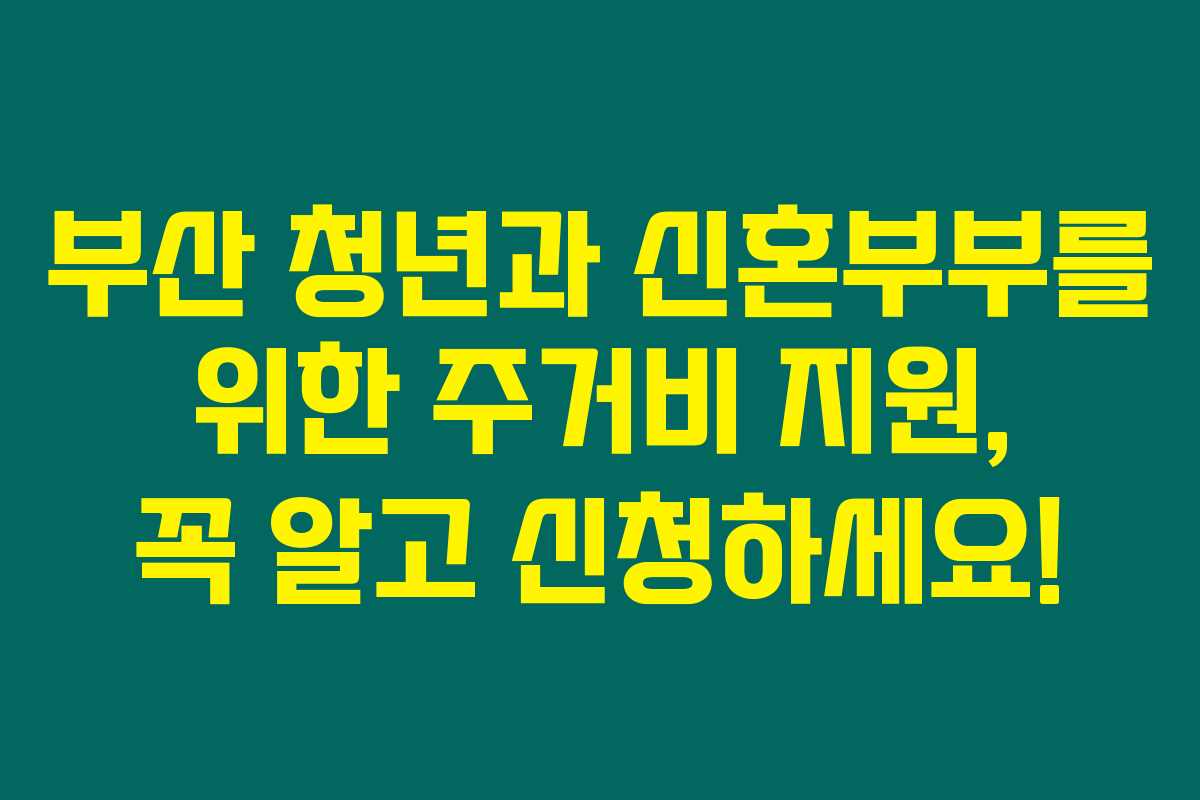 부산 청년과 신혼부부를 위한 주거비 지원, 꼭 알고 신청하세요!