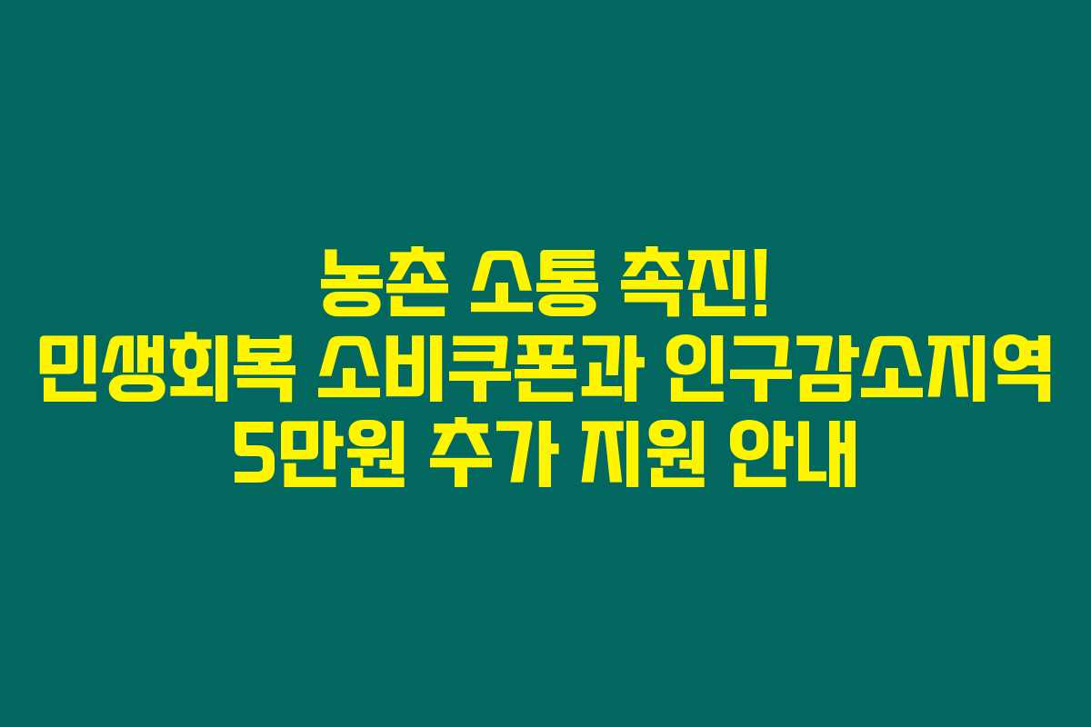 농촌 소통 촉진! 민생회복 소비쿠폰과 인구감소지역 5만원 추가 지원 안내