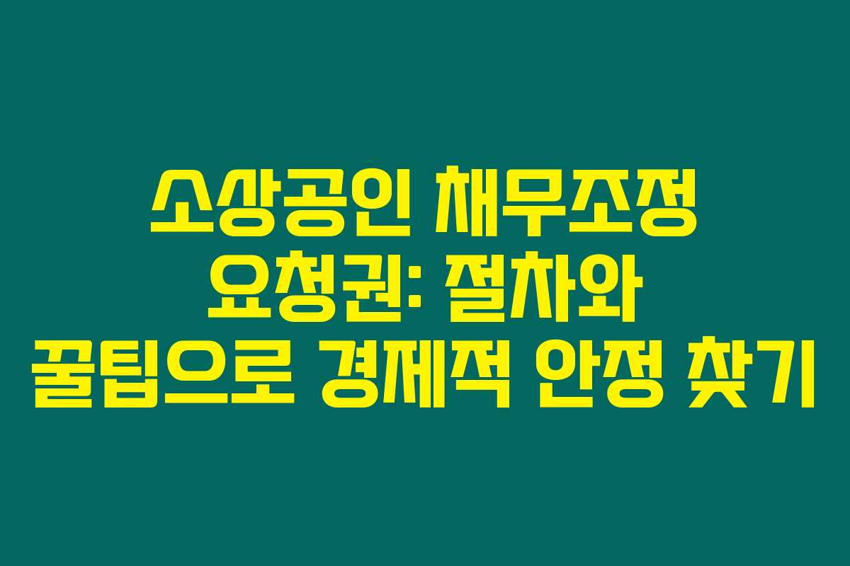 소상공인 채무조정 요청권: 절차와 꿀팁으로 경제적 안정 찾기