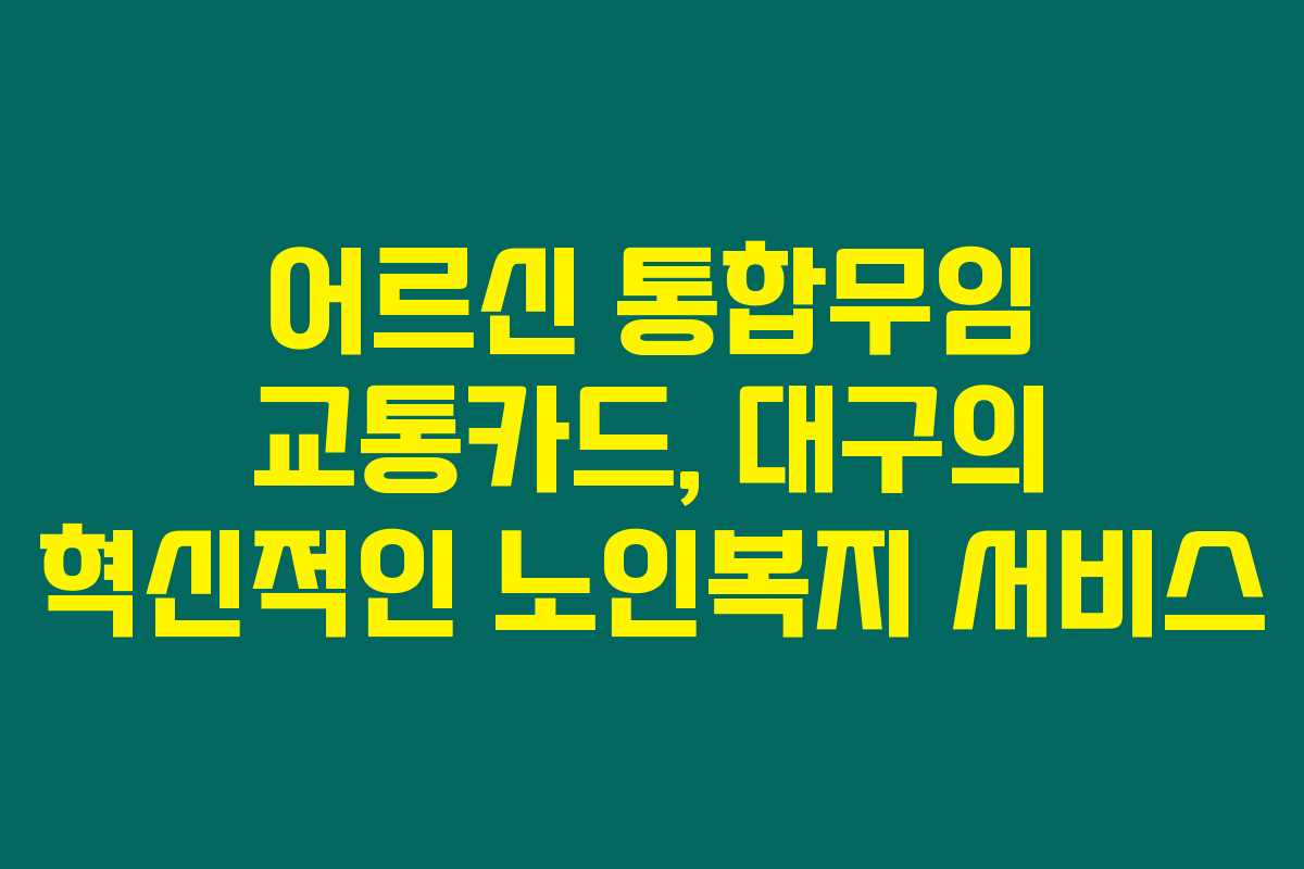 어르신 통합무임 교통카드, 대구의 혁신적인 노인복지 서비스
