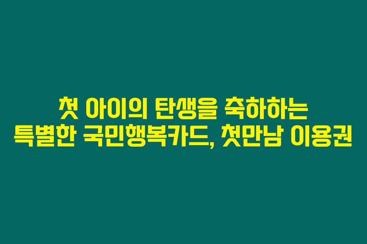 첫 아이의 탄생을 축하하는 특별한 국민행복카드, 첫만남 이용권