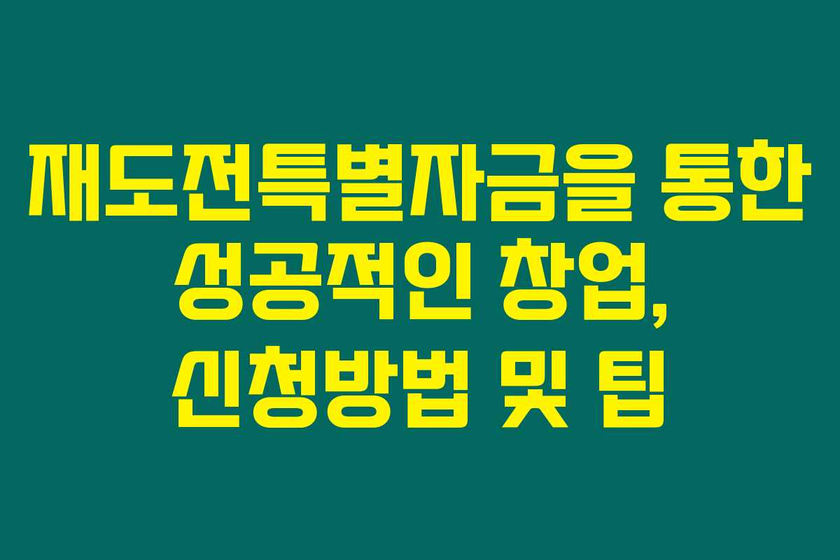 재도전특별자금을 통한 성공적인 창업, 신청방법 및 팁