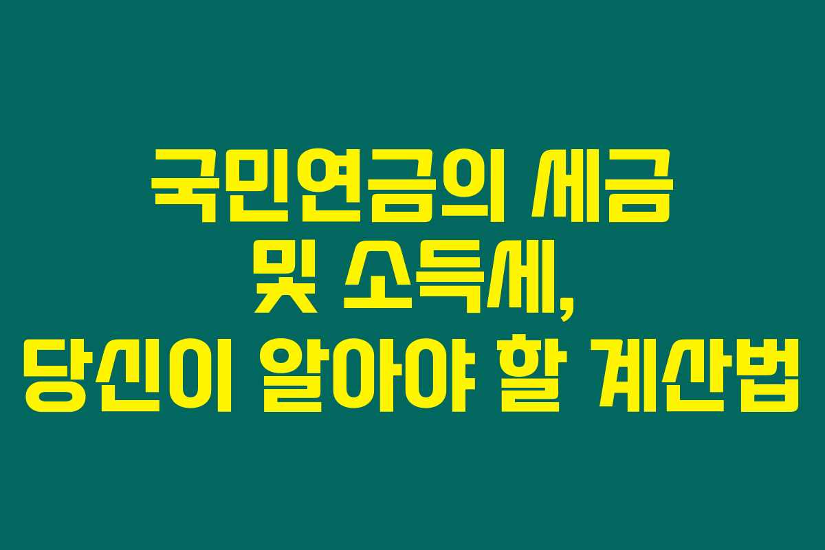 국민연금의 세금 및 소득세, 당신이 알아야 할 계산법