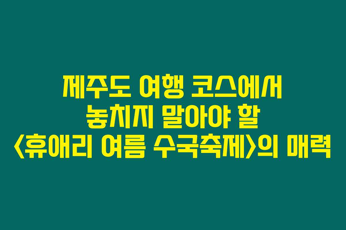 제주도 여행 코스에서 놓치지 말아야 할 의 매력