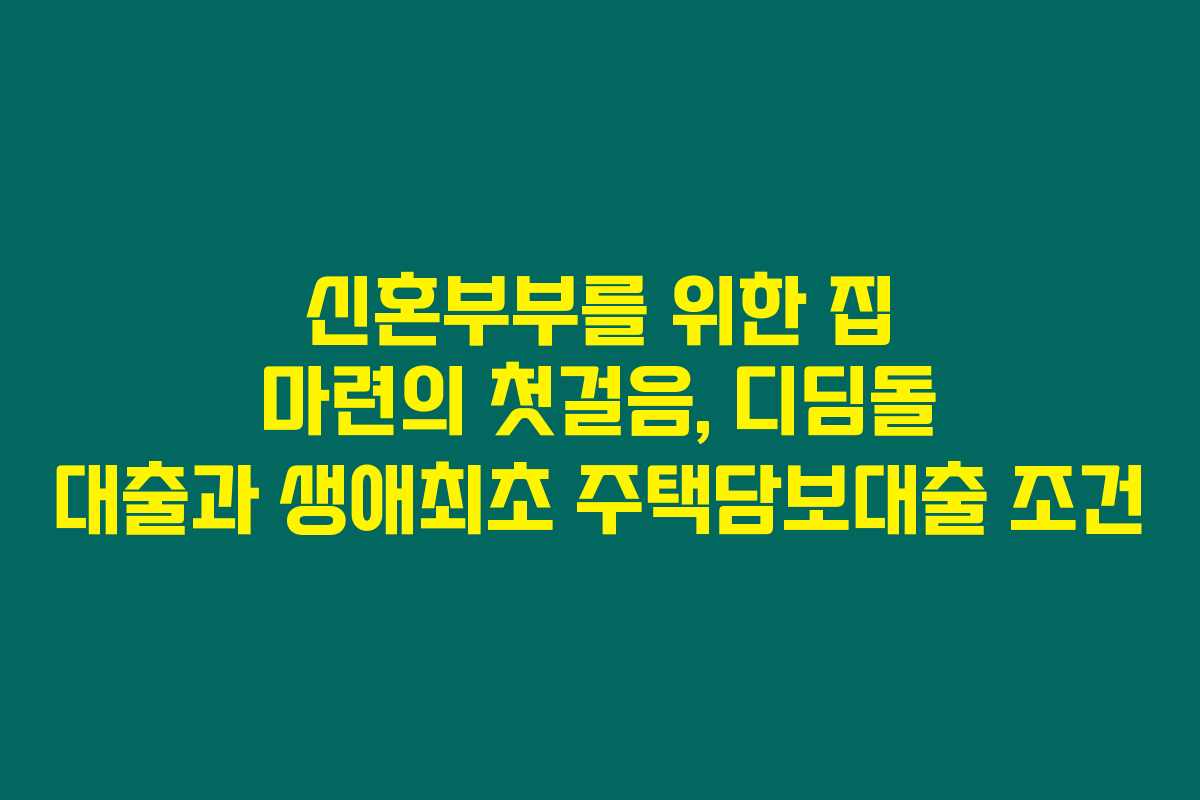 신혼부부를 위한 집 마련의 첫걸음, 디딤돌 대출과 생애최초 주택담보대출 조건