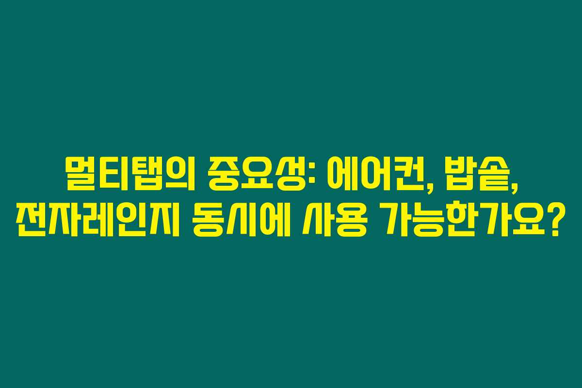 멀티탭의 중요성: 에어컨, 밥솥, 전자레인지 동시에 사용 가능한가요?