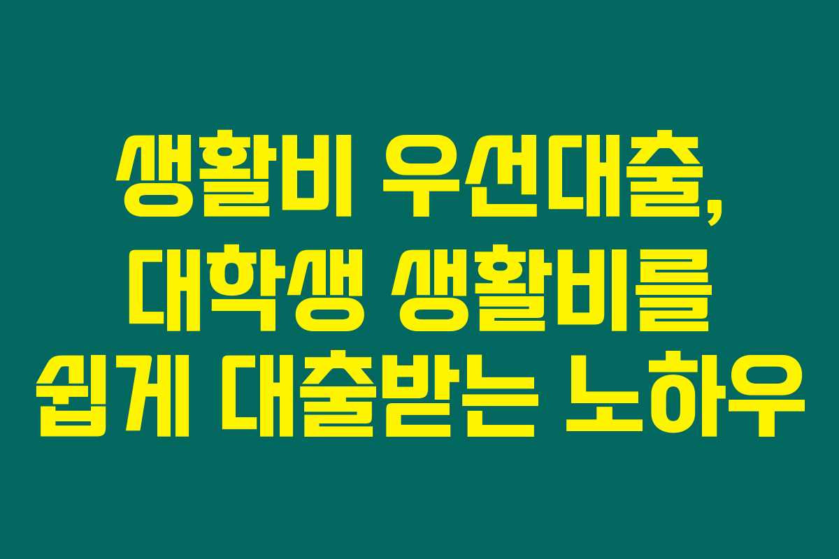 생활비 우선대출, 대학생 생활비를 쉽게 대출받는 노하우