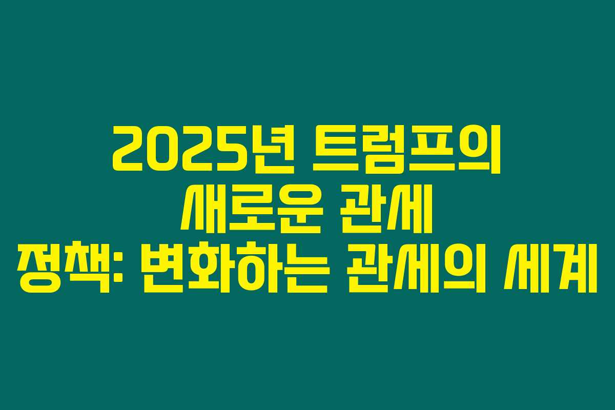 2025년 트럼프의 새로운 관세 정책: 변화하는 관세의 세계