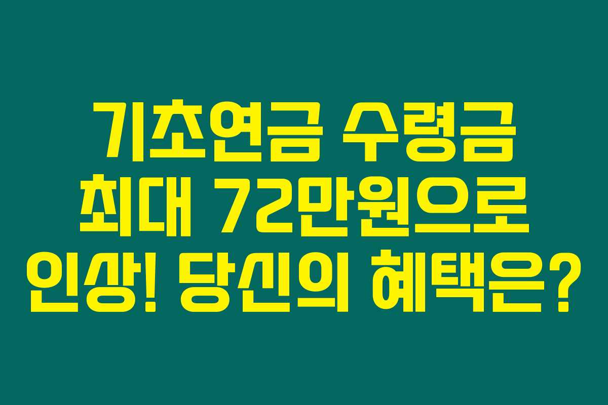 기초연금 수령금 최대 72만원으로 인상! 당신의 혜택은?