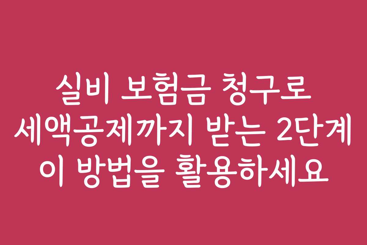 실비 보험금 청구로 세액공제까지 받는 2단계 이 방법을 활용하세요