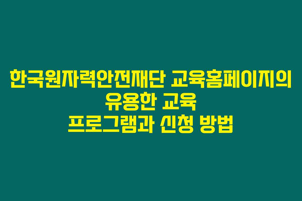 한국원자력안전재단 교육홈페이지의 유용한 교육 프로그램과 신청 방법