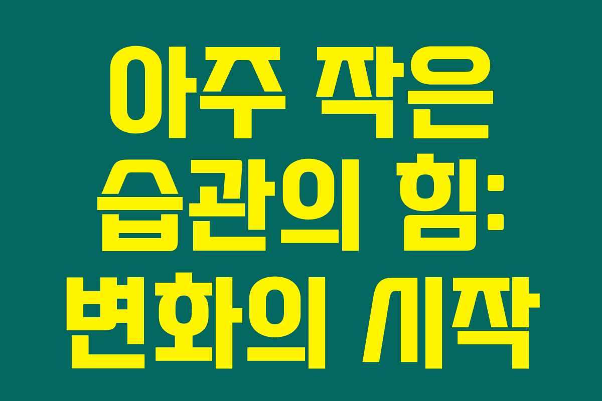 아주 작은 습관의 힘: 변화의 시작