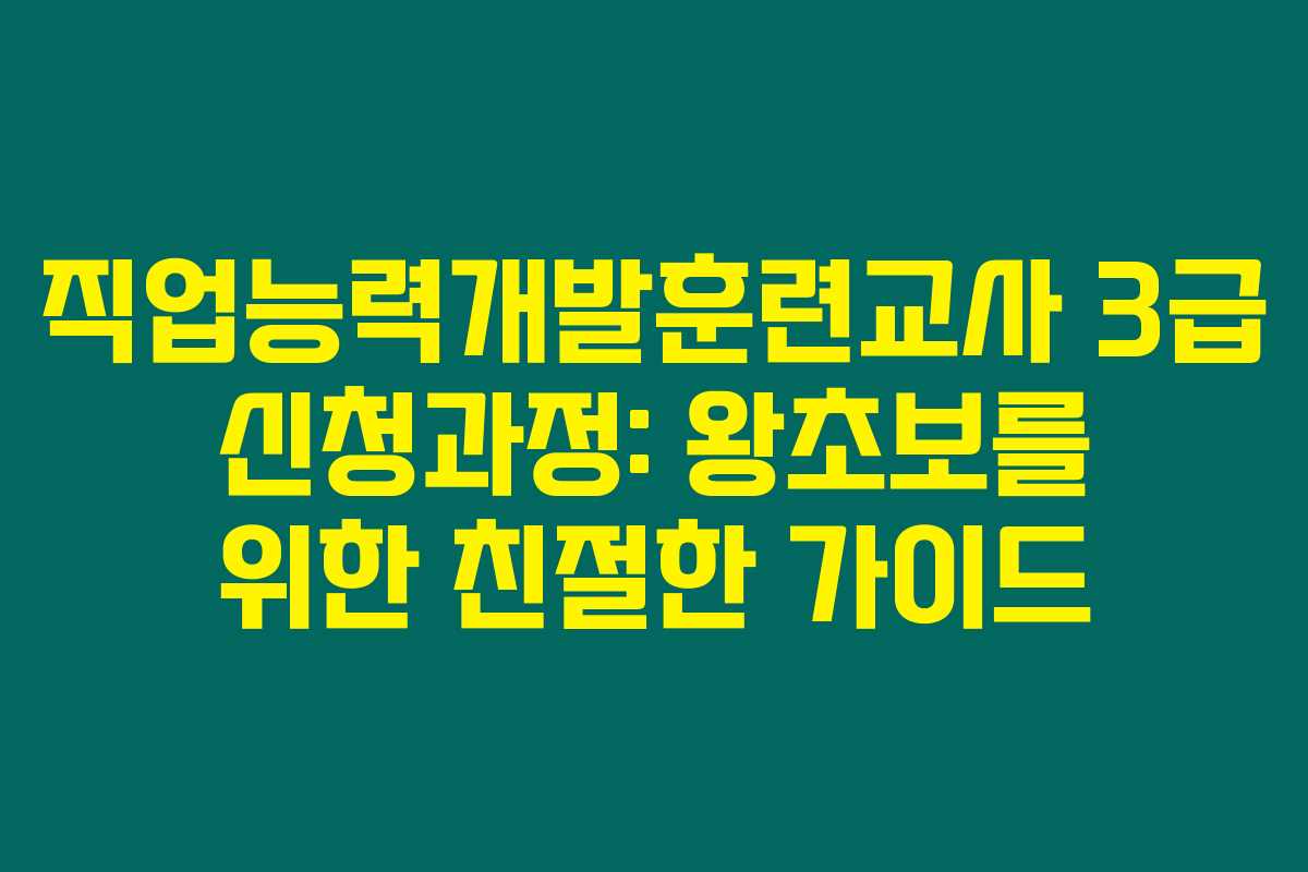 직업능력개발훈련교사 3급 신청과정: 왕초보를 위한 친절한 가이드