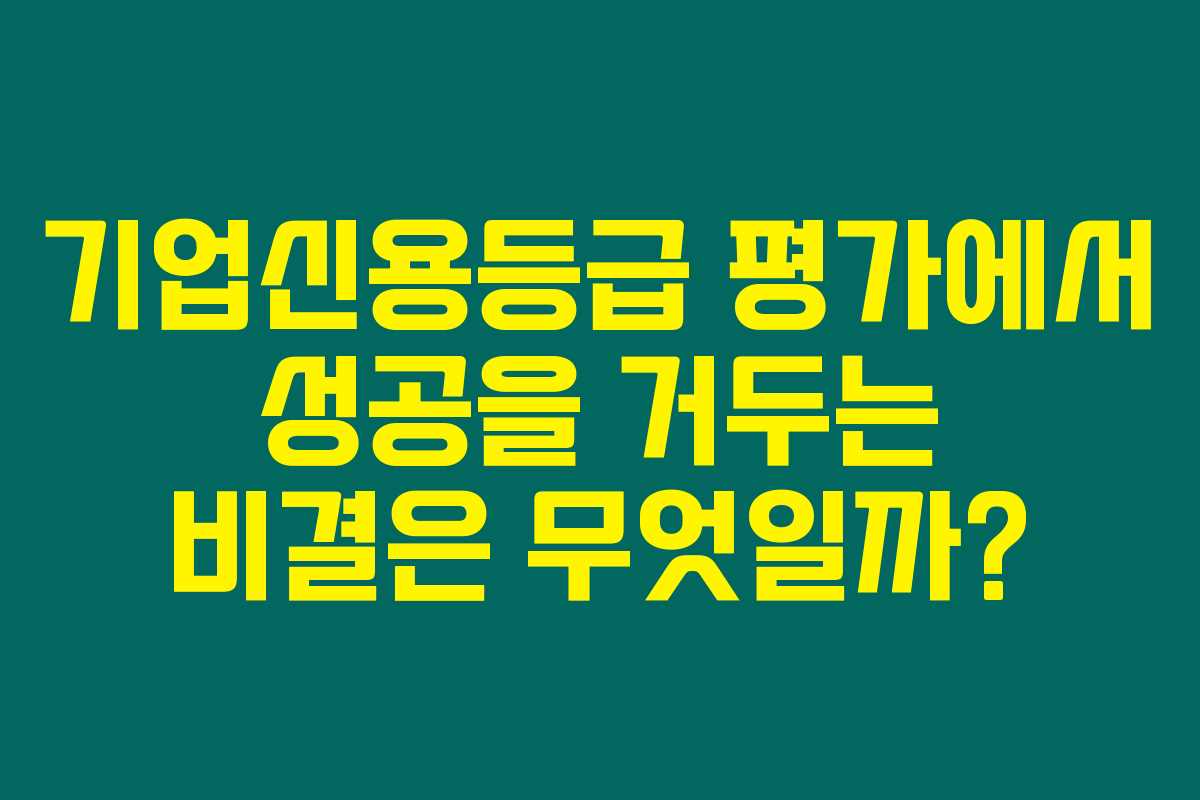 기업신용등급 평가에서 성공을 거두는 비결은 무엇일까?