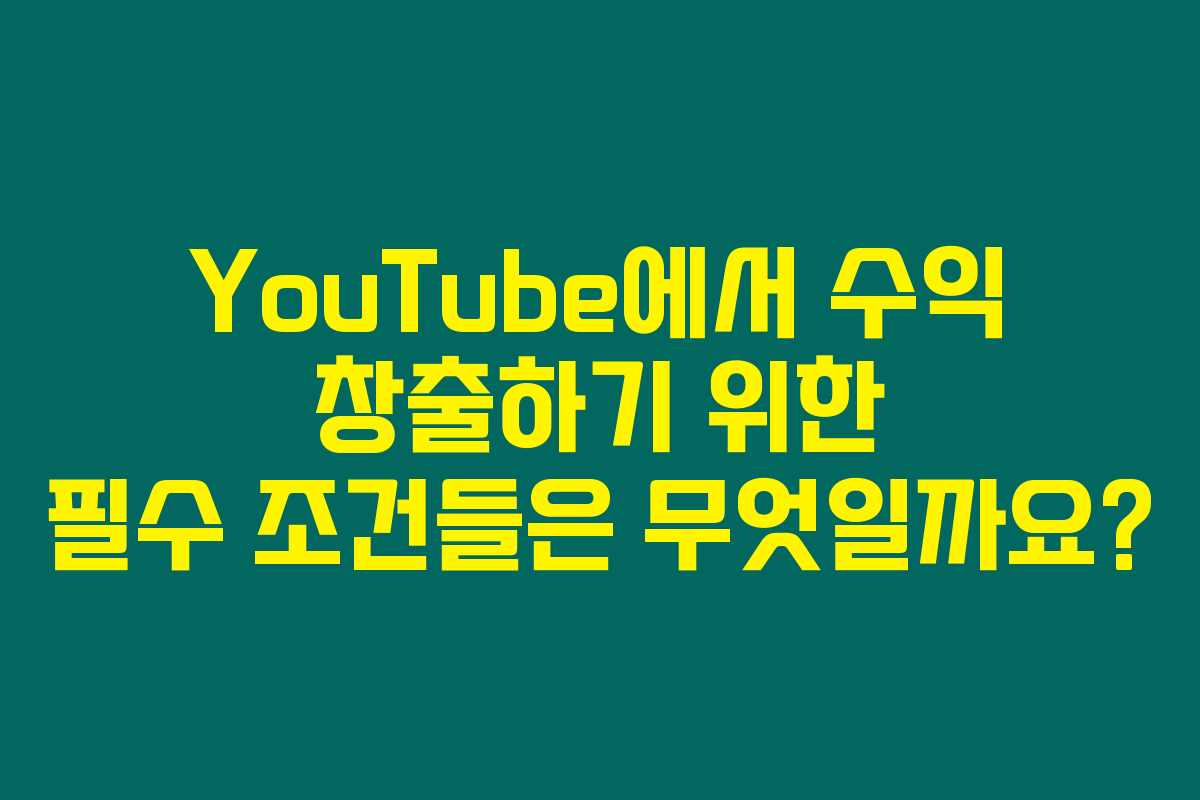 YouTube에서 수익 창출하기 위한 필수 조건들은 무엇일까요?