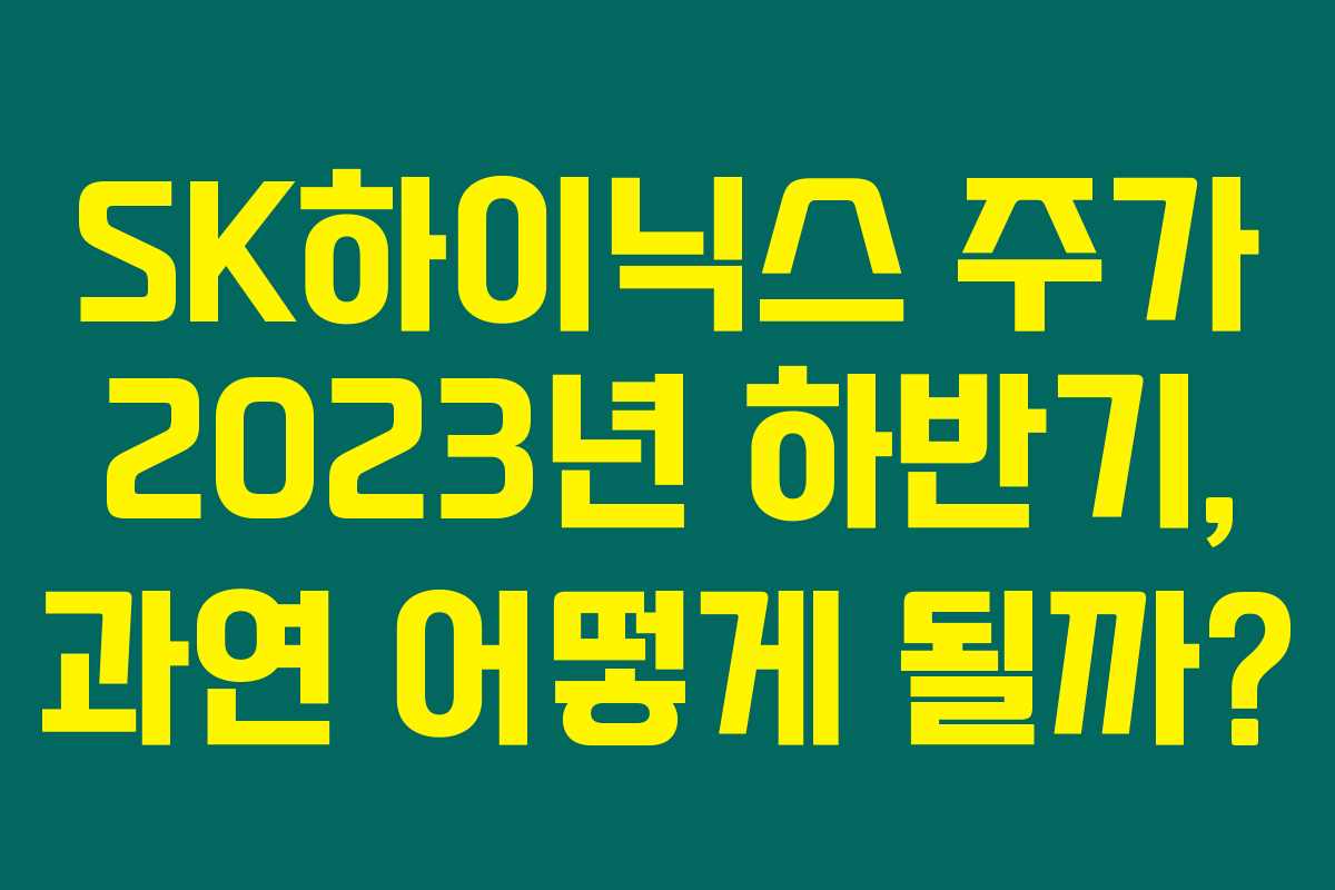 SK하이닉스 주가 2023년 하반기, 과연 어떻게 될까?