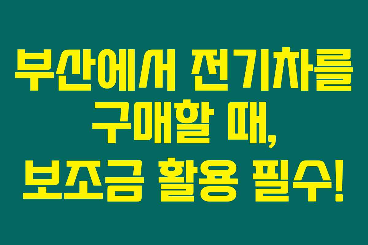 부산에서 전기차를 구매할 때, 보조금 활용 필수!