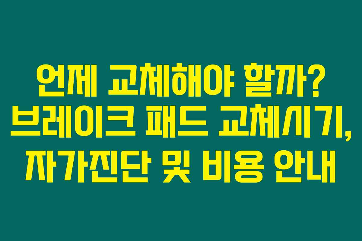 언제 교체해야 할까? 브레이크 패드 교체시기, 자가진단 및 비용 안내