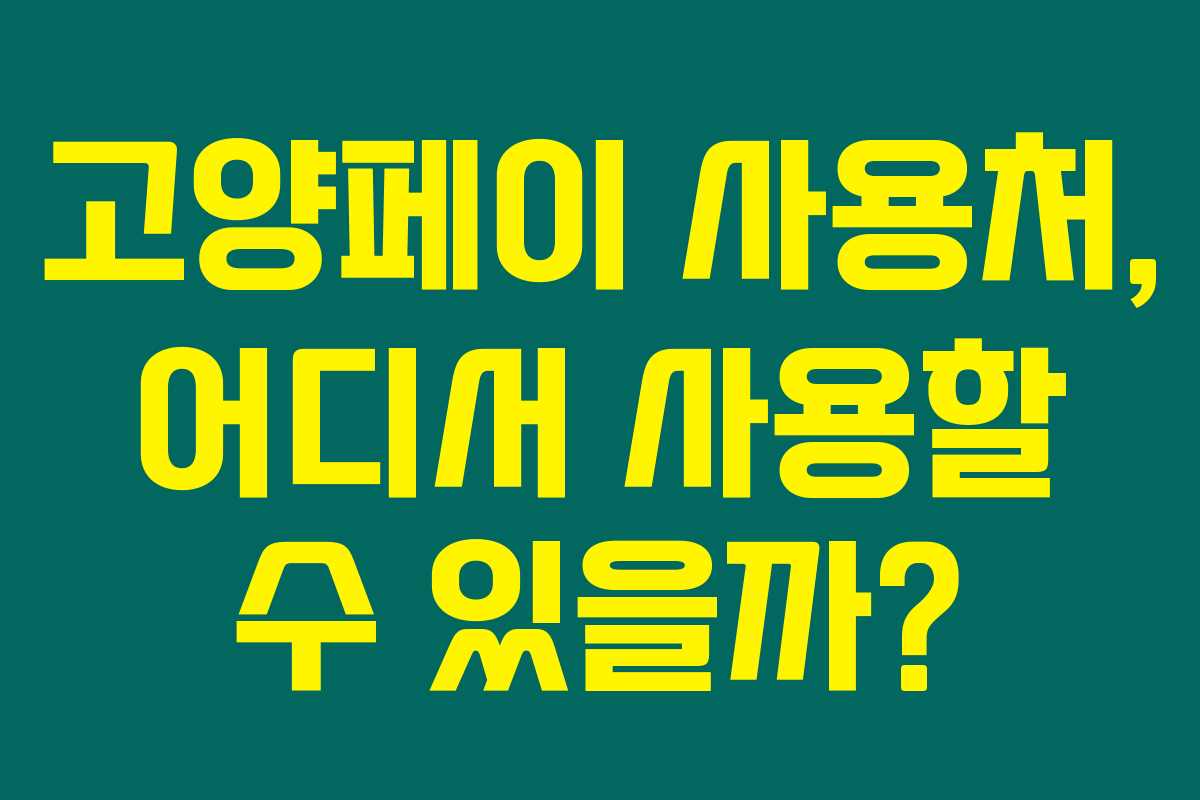 고양페이 사용처, 어디서 사용할 수 있을까?
