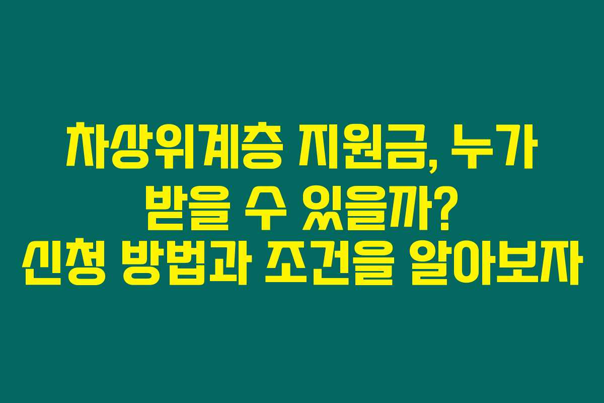 차상위계층 지원금, 누가 받을 수 있을까? 신청 방법과 조건을 알아보자