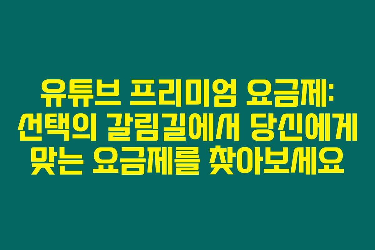 유튜브 프리미엄 요금제: 선택의 갈림길에서 당신에게 맞는 요금제를 찾아보세요