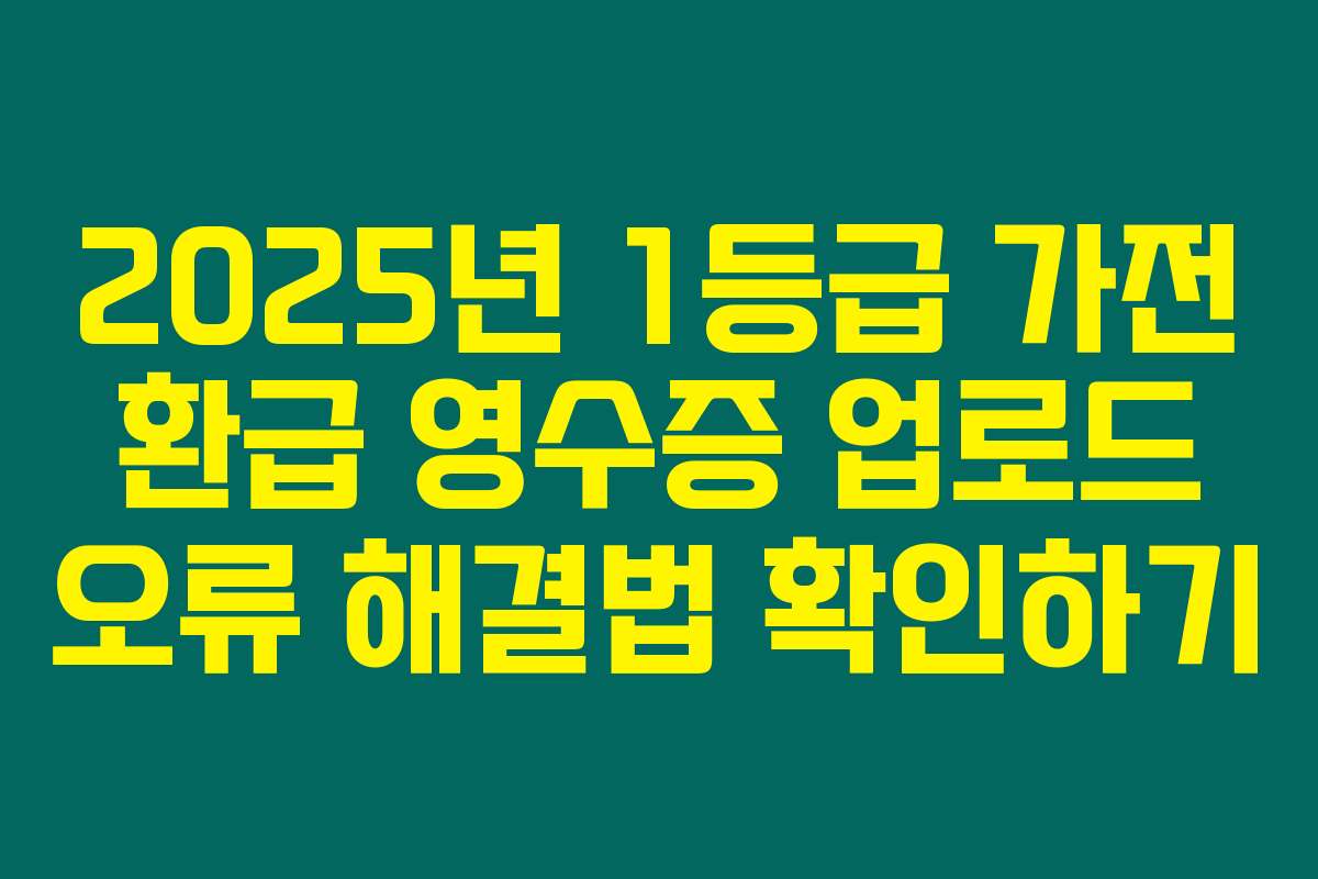 2025년 1등급 가전 환급 영수증 업로드 오류 해결법 확인하기