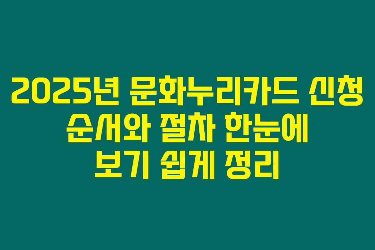 2025년 문화누리카드 신청 순서와 절차 한눈에 보기 쉽게 정리