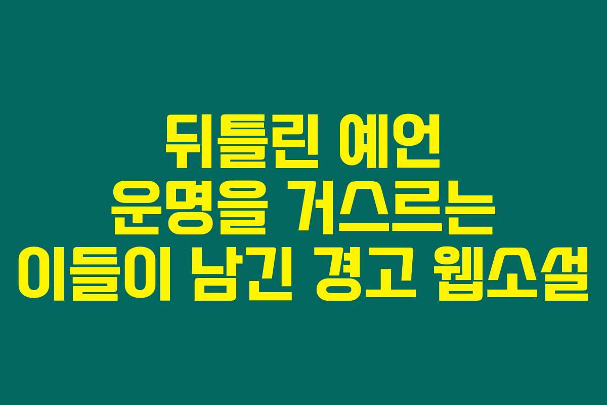 뒤틀린 예언 운명을 거스르는 이들이 남긴 경고  웹소설