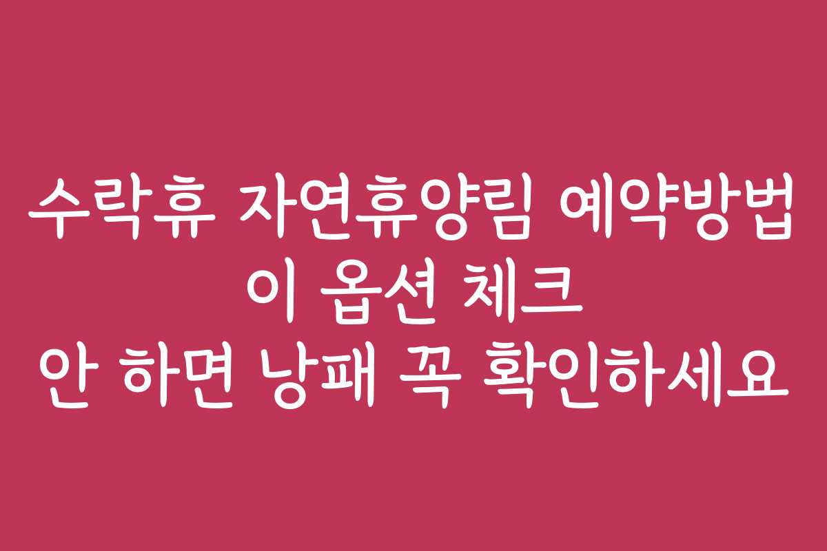 수락휴 자연휴양림 예약방법 이 옵션 체크 안 하면 낭패 꼭 확인하세요
