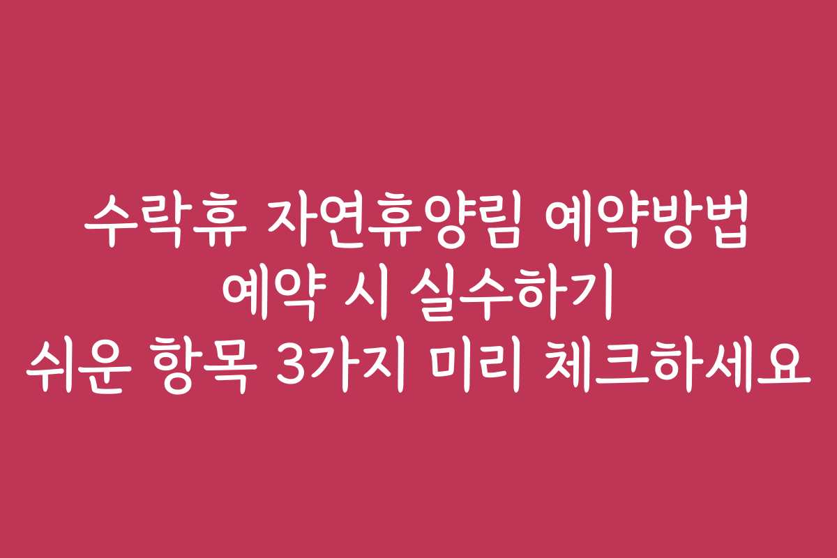 수락휴 자연휴양림 예약방법 예약 시 실수하기 쉬운 항목 3가지 미리 체크하세요