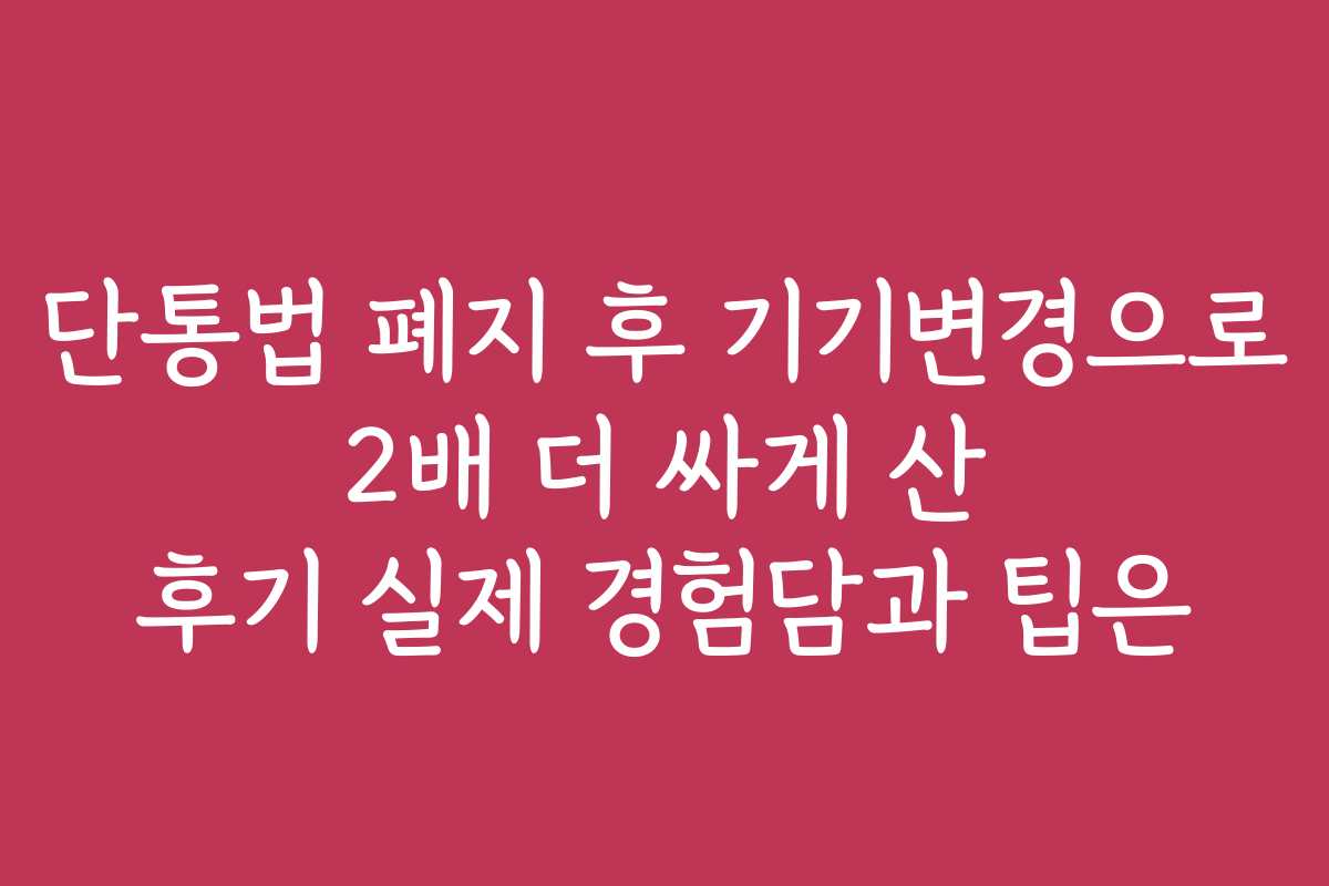 단통법 폐지 후 기기변경으로 2배 더 싸게 산 후기 실제 경험담과 팁은