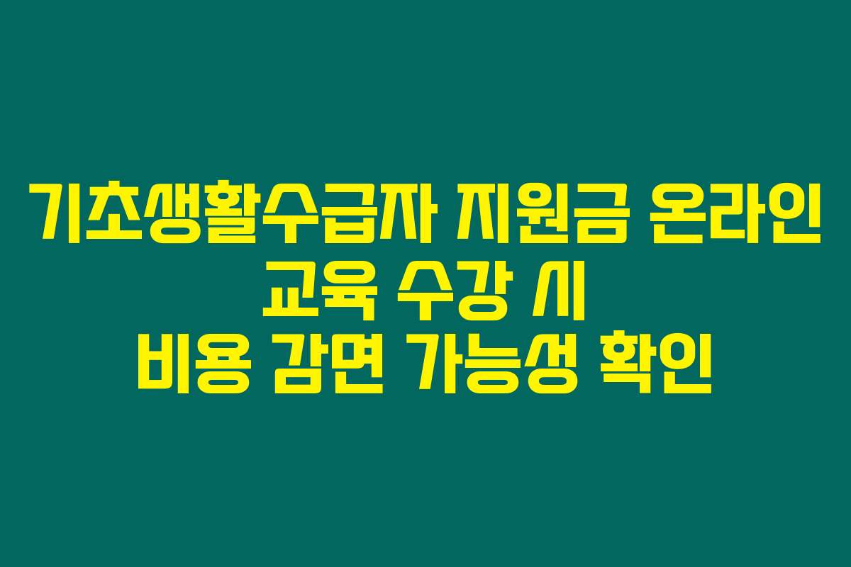 기초생활수급자 지원금 온라인 교육 수강 시 비용 감면 가능성 확인