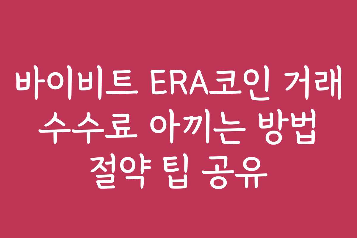 바이비트 ERA코인 거래 수수료 아끼는 방법 절약 팁 공유