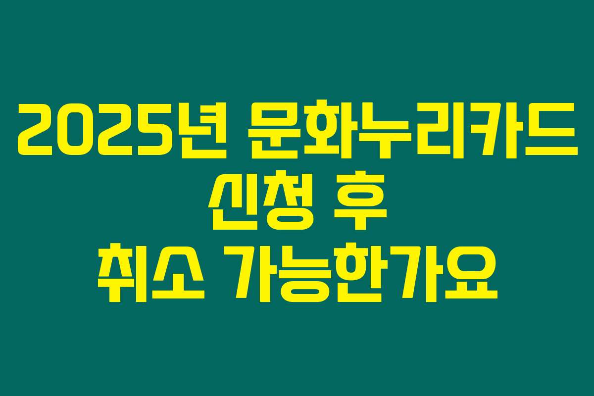 2025년 문화누리카드 신청 후 취소 가능한가요