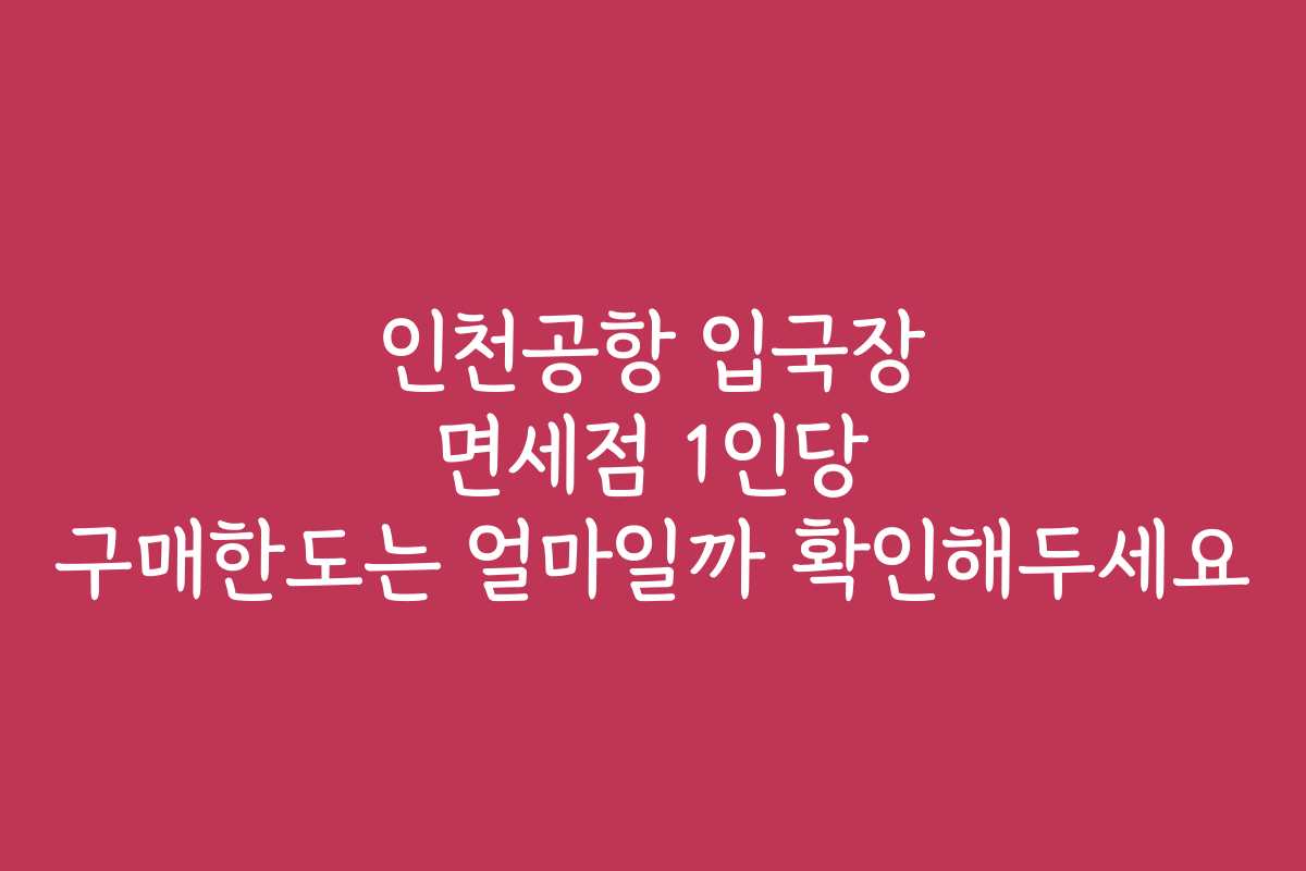 인천공항 입국장 면세점 1인당 구매한도는 얼마일까 확인해두세요