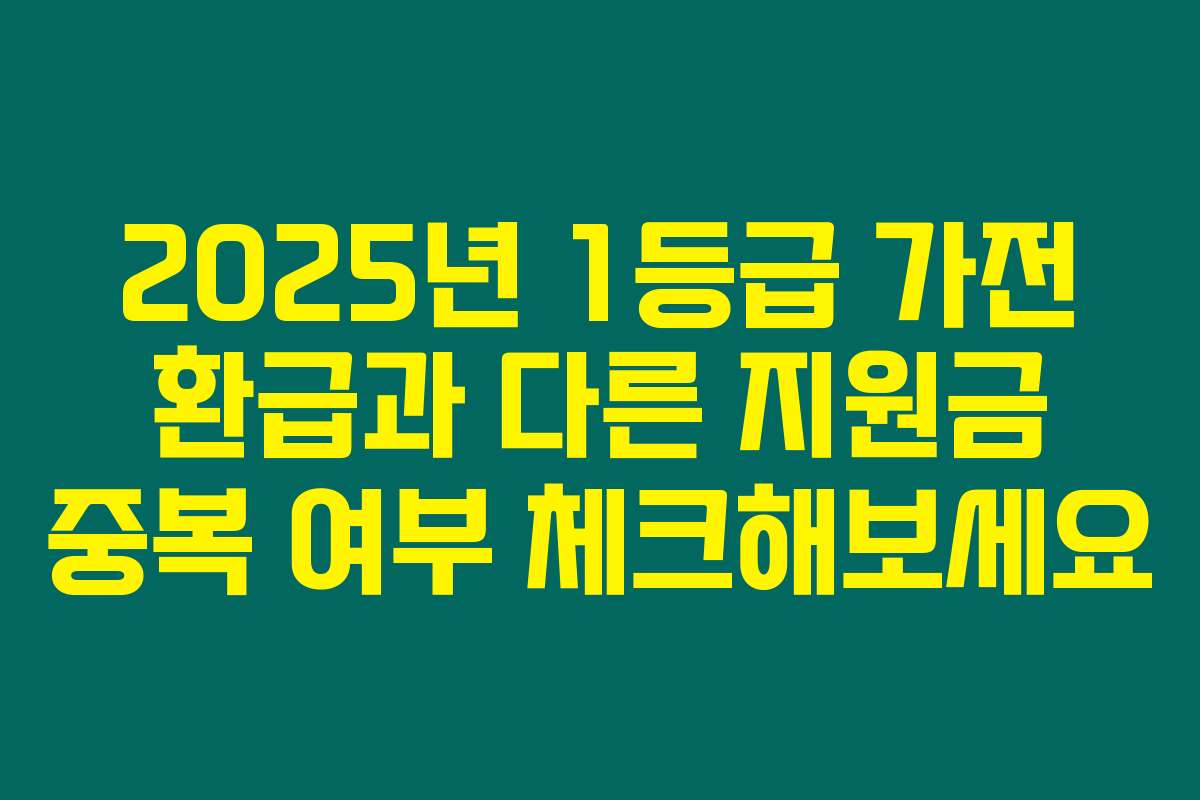 2025년 1등급 가전 환급과 다른 지원금 중복 여부 체크해보세요