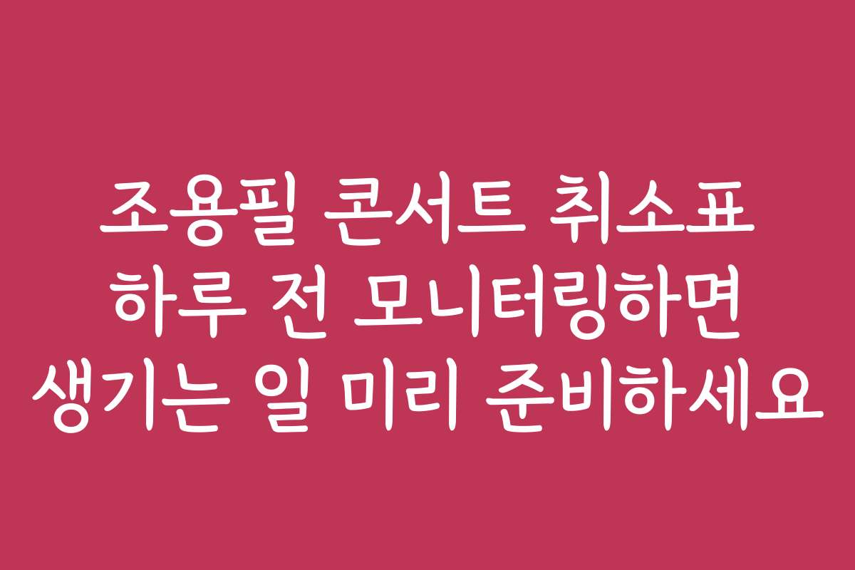 조용필 콘서트 취소표 하루 전 모니터링하면 생기는 일 미리 준비하세요