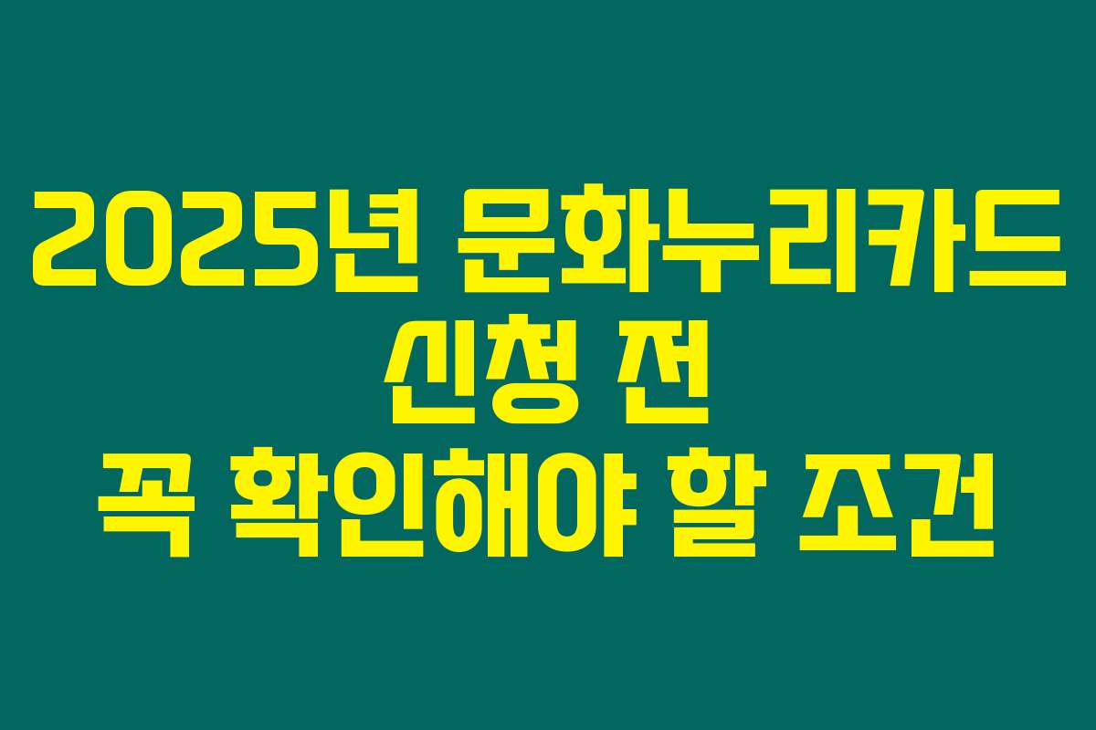 2025년 문화누리카드 신청 전 꼭 확인해야 할 조건