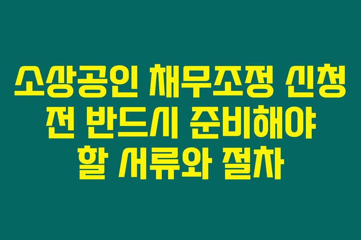 소상공인 채무조정 신청 전 반드시 준비해야 할 서류와 절차
