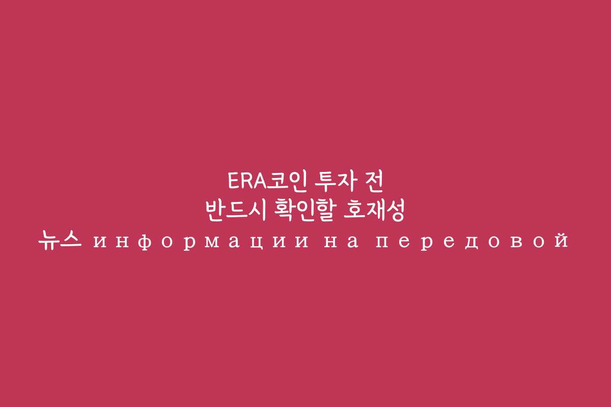 ERA코인 투자 전 반드시 확인할 호재성 뉴스 информации на передовой