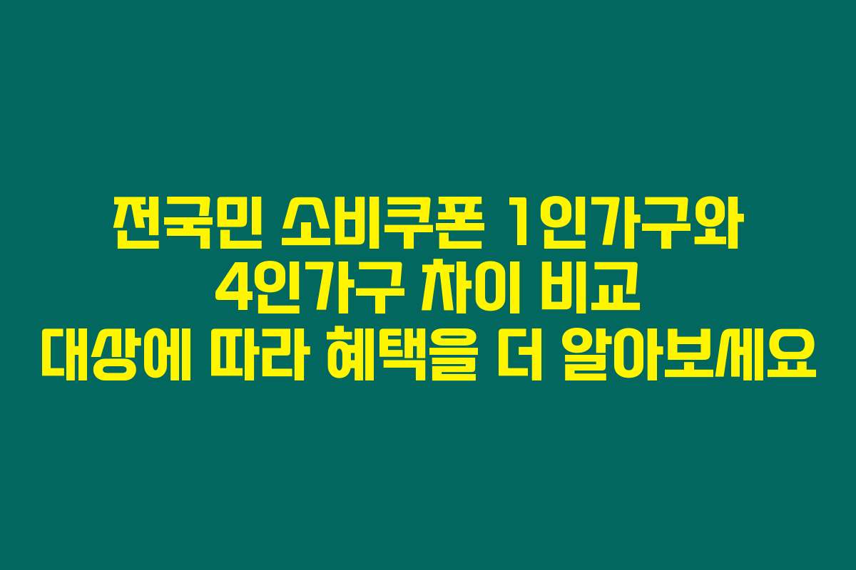전국민 소비쿠폰 1인가구와 4인가구 차이 비교 대상에 따라 혜택을 더 알아보세요