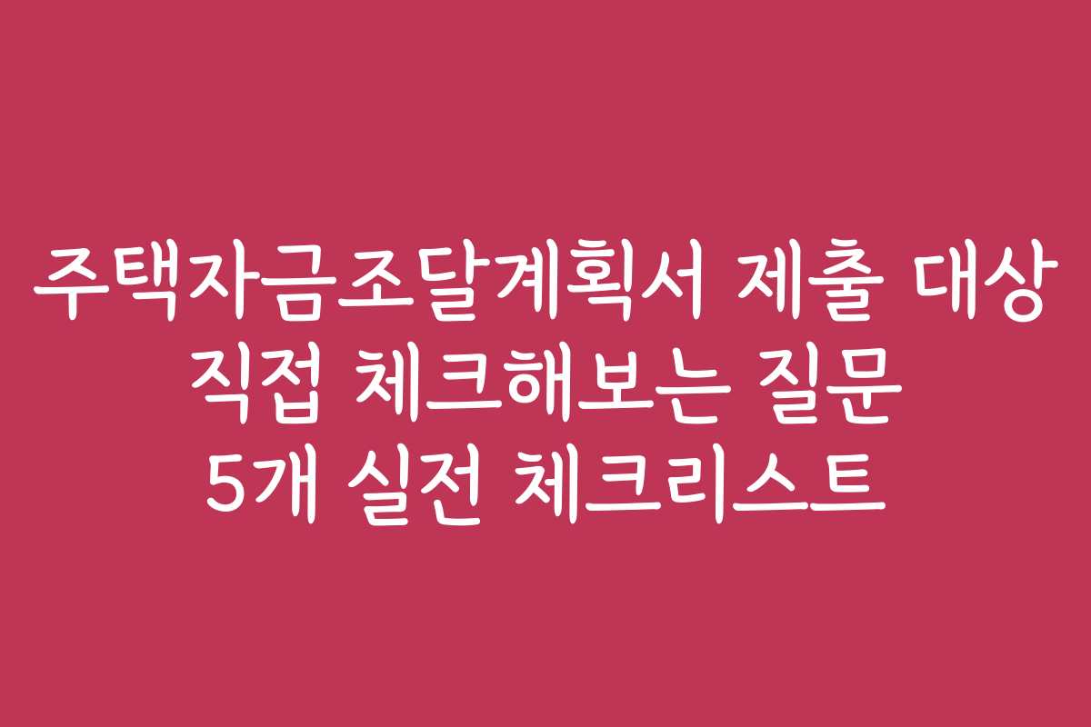 주택자금조달계획서 제출 대상 직접 체크해보는 질문 5개 실전 체크리스트