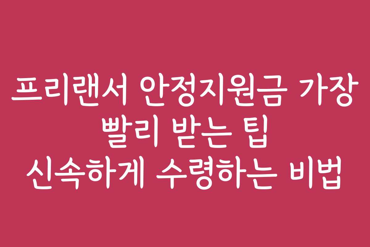 프리랜서 안정지원금 가장 빨리 받는 팁 신속하게 수령하는 비법