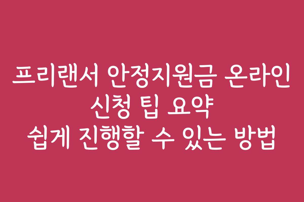 프리랜서 안정지원금 온라인 신청 팁 요약 쉽게 진행할 수 있는 방법